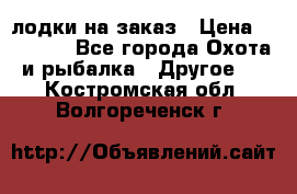 лодки на заказ › Цена ­ 15 000 - Все города Охота и рыбалка » Другое   . Костромская обл.,Волгореченск г.